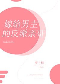 嫁给男主的反派亲哥
