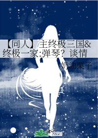 【同人】主终极三国&终极一家:弹琴?谈情!