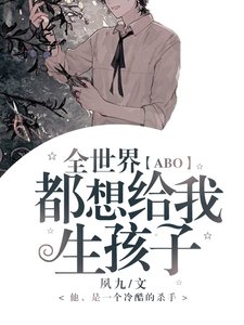 《「ABO」全世界都想给我生孩子》